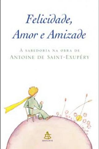 Felicidade, Amor e Amizade - Antoine de Saint-Exupéry